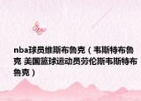 nba球員維斯布魯克（韋斯特布魯克 美國(guó)籃球運(yùn)動(dòng)員勞倫斯韋斯特布魯克）