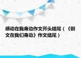 感動(dòng)在我身邊作文開(kāi)頭結(jié)尾（《創(chuàng)文在我們身邊》作文結(jié)尾）