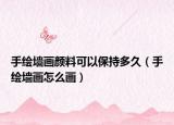 手繪墻畫顏料可以保持多久（手繪墻畫怎么畫）