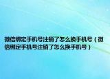 微信綁定手機號注銷了怎么換手機號（微信綁定手機號注銷了怎么換手機號）