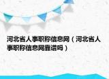 河北省人事職稱信息網(wǎng)（河北省人事職稱信息網(wǎng)靠譜嗎）