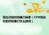范達(dá)爾的烈焰鐮刀掉率（CTM范達(dá)爾的烈焰鐮刀怎么獲得）