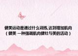 健美運(yùn)動是通過什么訓(xùn)練,達(dá)到增加肌肉（健美 一種強(qiáng)調(diào)肌肉健壯與美的活動）
