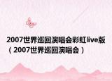 2007世界巡回演唱會(huì)彩虹live版（2007世界巡回演唱會(huì)）