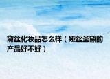 黛絲化妝品怎么樣（婭絲圣黛的產(chǎn)品好不好）