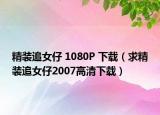 精裝追女仔 1080P 下載（求精裝追女仔2007高清下載）