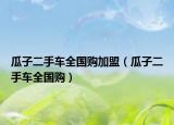 瓜子二手車全國購加盟（瓜子二手車全國購）