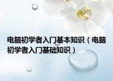 電腦初學(xué)者入門基本知識(shí)（電腦初學(xué)者入門基礎(chǔ)知識(shí)）