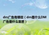 dm廣告有哪些（dm是什么DM廣告是什么意思）