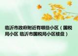 臨沂市政府附近有哪些小區(qū)（國(guó)稅局小區(qū) 臨沂市國(guó)稅局小區(qū)樓盤）