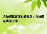 方特?zé)熁ū硌輹r間青島（方特?zé)熁ū硌輹r間）