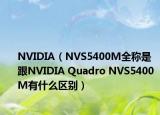 NVIDIA（NVS5400M全稱是  跟NVIDIA Quadro NVS5400M有什么區(qū)別）