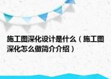 施工圖深化設計是什么（施工圖深化怎么做簡介介紹）