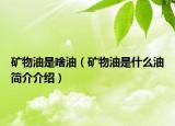 礦物油是啥油（礦物油是什么油簡介介紹）