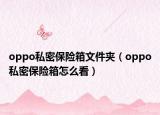 oppo私密保險箱文件夾（oppo私密保險箱怎么看）