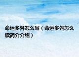 命運(yùn)多舛怎么寫（命運(yùn)多舛怎么讀簡(jiǎn)介介紹）