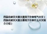 四氯化碳滅火器主要用于撲救電氣火災（四氯化碳滅火器主要用于撲救什么火災簡介介紹）