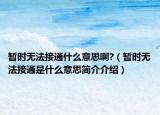 暫時無法接通什么意思啊?（暫時無法接通是什么意思簡介介紹）