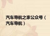 汽車(chē)導(dǎo)航之家公眾號(hào)（汽車(chē)導(dǎo)航）