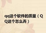 qq這個(gè)軟件的質(zhì)量（QQ這個(gè)怎么弄）