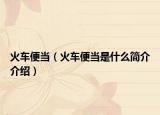 火車便當(dāng)（火車便當(dāng)是什么簡介介紹）