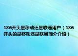 186開頭是移動(dòng)還是聯(lián)通用戶（186開頭的是移動(dòng)還是聯(lián)通簡介介紹）