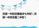 洪洞一中好還是臨汾七中好（洪洞一中好還是二中好）