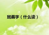 斑蟊字（什么讀）