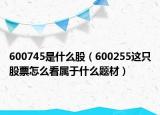 600745是什么股（600255這只股票怎么看屬于什么題材）