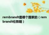 rembrandt是哪個國家的（rembrandt倫勃朗）