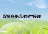 雙魚(yú)座絕戀4絕世蓮趣