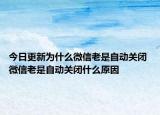 今日更新為什么微信老是自動(dòng)關(guān)閉 微信老是自動(dòng)關(guān)閉什么原因