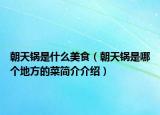 朝天鍋是什么美食（朝天鍋是哪個(gè)地方的菜簡(jiǎn)介介紹）