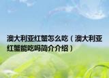 澳大利亞紅蟹怎么吃（澳大利亞紅蟹能吃嗎簡介介紹）