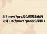 華為nova7pro怎么設(shè)置來電閃光燈（華為nova7pro怎么錄屏）