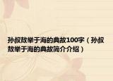 孫叔敖舉于海的典故100字（孫叔敖舉于海的典故簡介介紹）