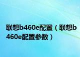 聯(lián)想b460e配置（聯(lián)想b460e配置參數(shù)）