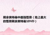 戴拿奧特曼中最強(qiáng)怪獸（地上最大的怪獸戴拿奧特曼1DVD）