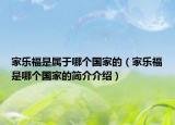 家樂福是屬于哪個(gè)國(guó)家的（家樂福是哪個(gè)國(guó)家的簡(jiǎn)介介紹）
