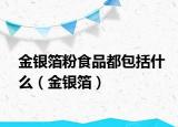 金銀箔粉食品都包括什么（金銀箔）