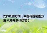 六神丸的方劑（中醫(yī)傳統制劑方法 六神丸制作技藝）