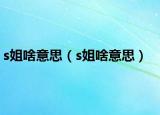 s姐啥意思（s姐啥意思）