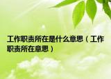 工作職責(zé)所在是什么意思（工作職責(zé)所在意思）