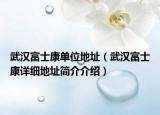 武漢富士康單位地址（武漢富士康詳細(xì)地址簡(jiǎn)介介紹）