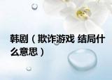 韓?。ㄆ墼p游戲 結(jié)局什么意思）