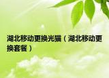 湖北移動更換光貓（湖北移動更換套餐）