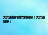 美女直播間跳舞的視頻（美女直播夜）
