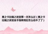 星之卡比鏡之迷宮第一關(guān)怎么過（星之卡比鏡之迷宮金手指使用后怎么動不了了）