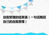 自我管理的結(jié)束語（一句話概括自己的自我管理）