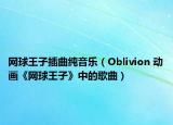網(wǎng)球王子插曲純音樂（Oblivion 動畫《網(wǎng)球王子》中的歌曲）